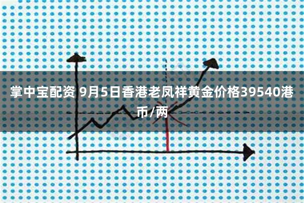 掌中宝配资 9月5日香港老凤祥黄金价格39540港币/两