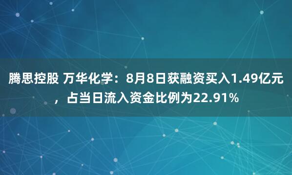 腾思控股 万华化学：8月8日获融资买入1.49亿元，占当日流入资金比例为22.91%