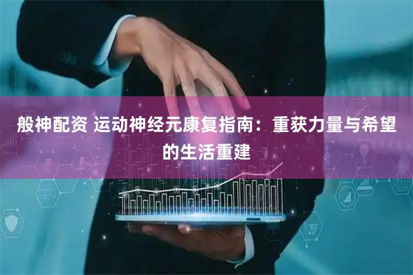 般神配资 运动神经元康复指南：重获力量与希望的生活重建