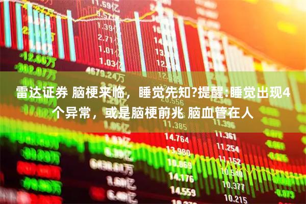 雷达证券 脑梗来临，睡觉先知?提醒:睡觉出现4个异常，或是脑梗前兆 脑血管在人